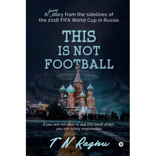This is not Football: A funny diary from the sidelines of the 2018 FIFA World Cup in Russia