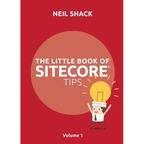The Little Book of Sitecore(R) Tips: Volume 1