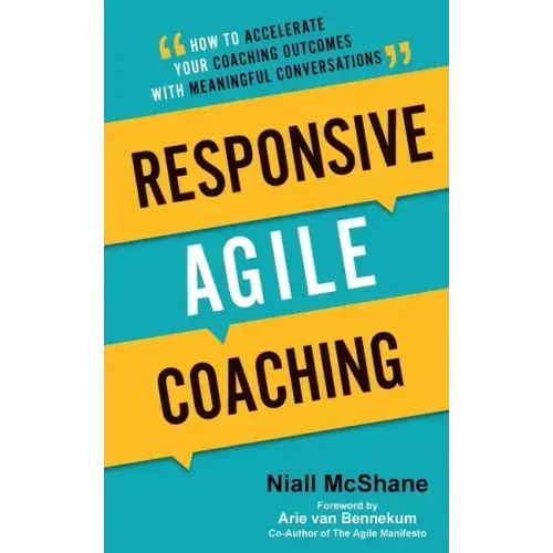 Responsive Agile Coaching: How to Accelerate Your Coaching Outcomes with Meaningful Conversations