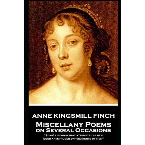 Anne Kingsmill Finch - Miscellany Poems on Several Occasions: "Alas! a woman that attempts the pen, Such an intruder on the rights of men''