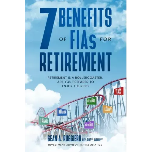 7 Benefits of FIAs For Retirement: Retirement is a Rollercoaster, Are You Prepared to Enjoy the Ride?