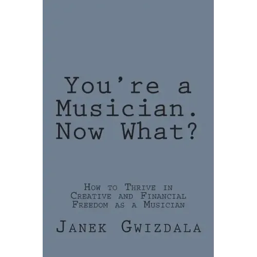 You're a Musician. Now What?: How to thrive in creative and financial freedom as a musician
