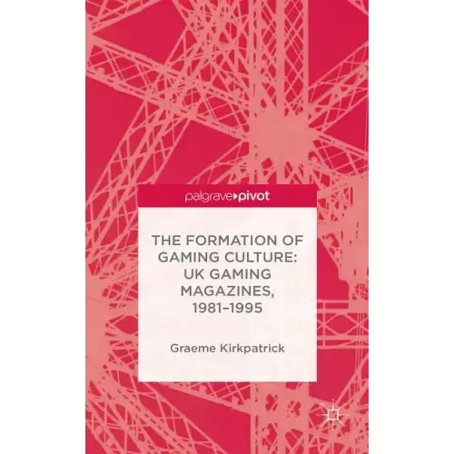 The Formation of Gaming Culture: UK Gaming Magazines, 1981-1995