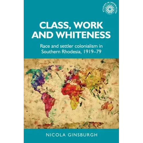 Class, Work and Whiteness: Race and Settler Colonialism in Southern Rhodesia, 1919-79
