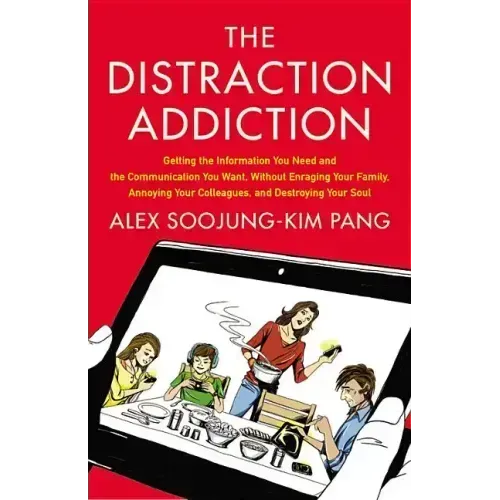 The Distraction Addiction: Getting the Information You Need and the Communication You Want, Without Enraging Your Family, Annoying Your Colleagues, an