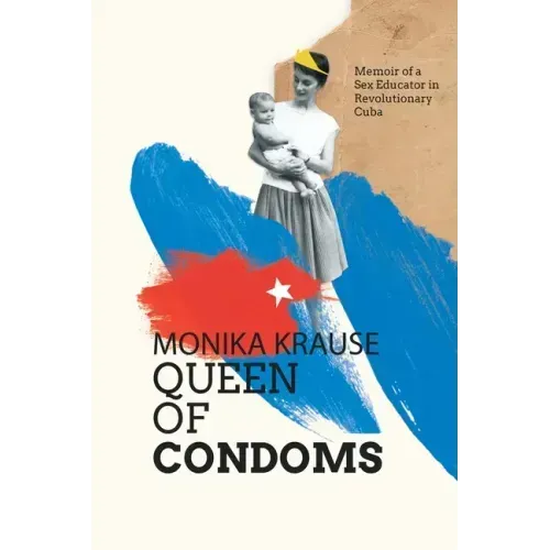 Monika Krause, Queen of Condoms: Memoir of a Sex Educator in Revolutionary Cuba