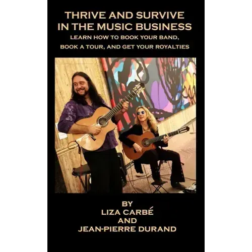 Thrive and Survive in the Music Business: Learn how to book your band, book a tour and get your royalties