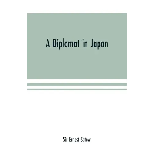 A diplomat in Japan; The inner history of the critical years in the evolution of Japan when the ports were opened and the monarchy restored, recorded