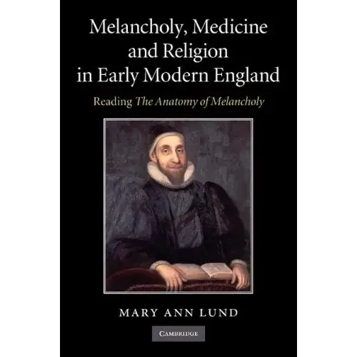 Melancholy, Medicine and Religion in Early Modern England: Reading 'The Anatomy of Melancholy'
