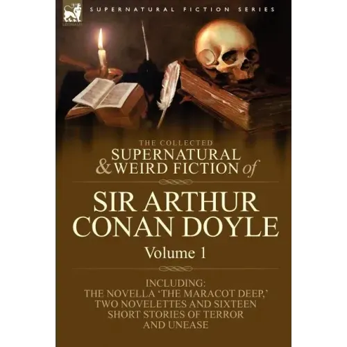 The Collected Supernatural and Weird Fiction of Sir Arthur Conan Doyle: 1-Including the Novella 'The Maracot Deep, ' Two Novelettes and Sixteen Short
