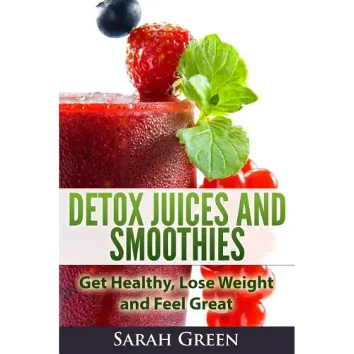 Detox Juices and Smoothies: Get Healthy, Lose Weight and Feel Great
