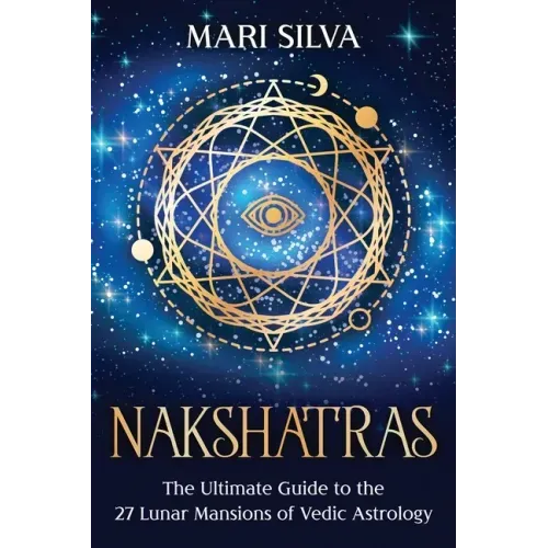 Nakshatras: The Ultimate Guide to the 27 Lunar Mansions of Vedic Astrology