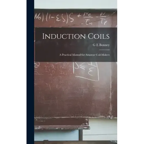 Induction Coils; a Practical Manual for Amateur Coil-makers