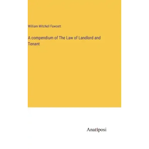 A compendium of The Law of Landlord and Tenant