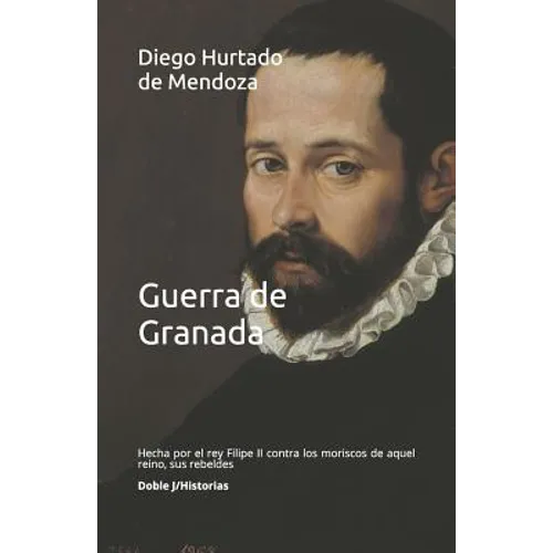 Guerra de Granada: Hecha Por El Rey Filipe II Contra Los Moriscos de Aquel Reino, Sus Rebeldes