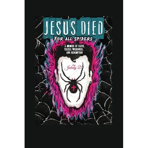Jesus Died for All Spiders: A Memoir of Faith, Excess, Weirdness, and Redemption