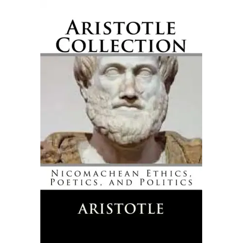 Aristotle Collection: Nicomachean Ethics, Poetics, and Politics