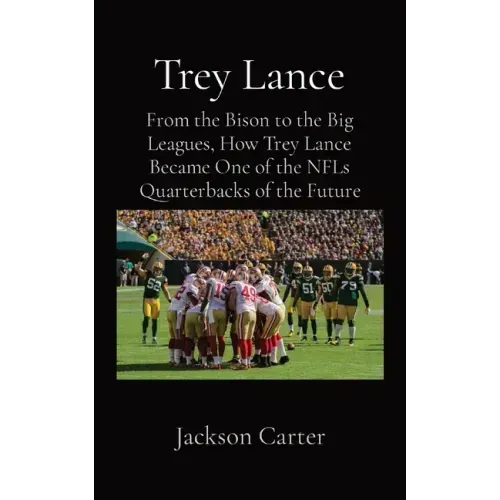 Trey Lance: From the Bison to the Big Leagues, How Trey Lance Became One of the NFLs Quarterbacks of the Future