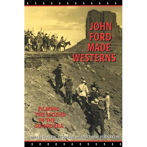 John Ford Made Westerns: Filming the Legend in the Sound Era