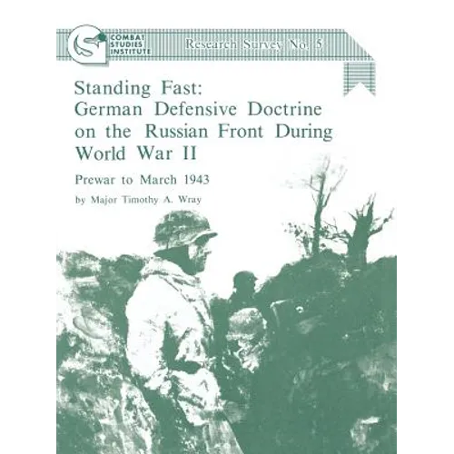 Standing Fast: German Defensive Doctrine on the Russian Front During World War II; Prewar to March 1943 (Combat Studies Institute Research Survey No.