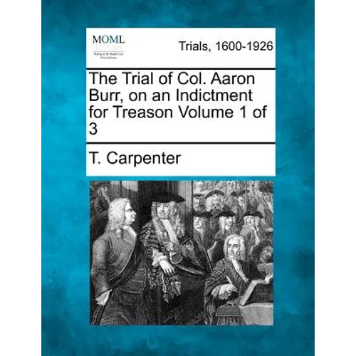 The Trial of Col. Aaron Burr, on an Indictment for Treason Volume 1 of 3
