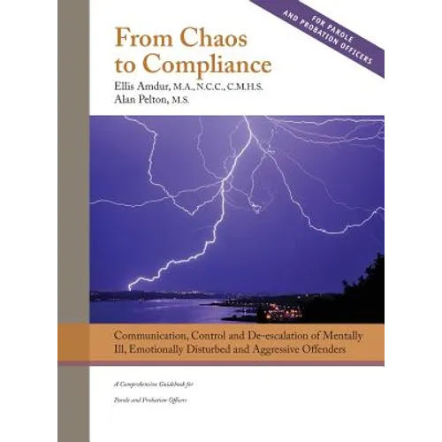 From Chaos to Compliance: Communication, Control, and De-escalation of Mentally Ill & Aggressive Offenders: A Comprehensive Guidebook for Parole