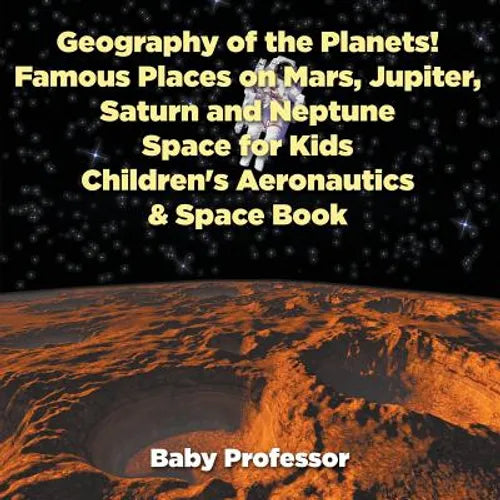 Geography of the Planets! Famous Places on Mars, Jupiter, Saturn and Neptune, Space for Kids - Children's Aeronautics & Space Book