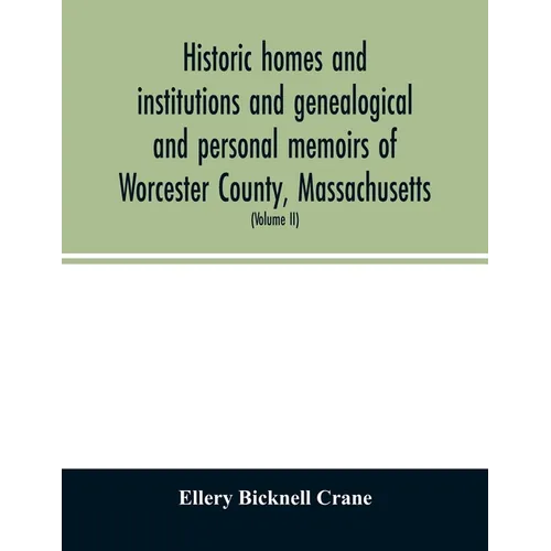 Historic homes and institutions and genealogical and personal memoirs of Worcester County, Massachusetts: with a history of Worcester Society of Antiq