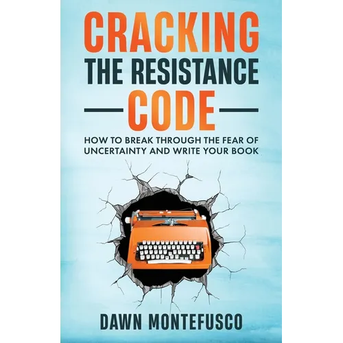 Cracking the Resistance Code: How to Break Through Fear of Uncertainty and Write Your Book