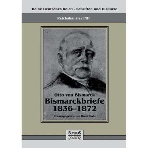 Reichskanzler Otto von Bismarck - Bismarckbriefe 1836-1872. Hrsg. von Horst Kohl: Reihe Deutsches Reich, Bd. I/III