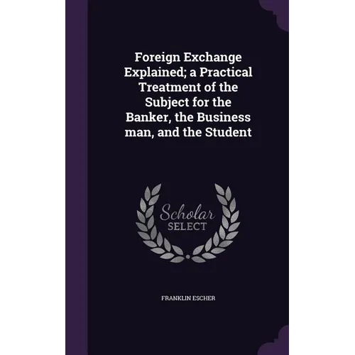 Foreign Exchange Explained; a Practical Treatment of the Subject for the Banker, the Business man, and the Student