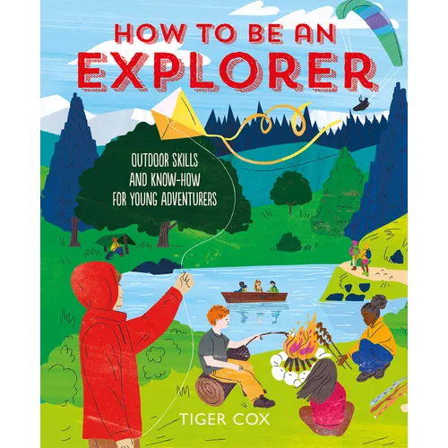 How to Be an Explorer: Outdoor Skills and Know-How for Young Adventurers