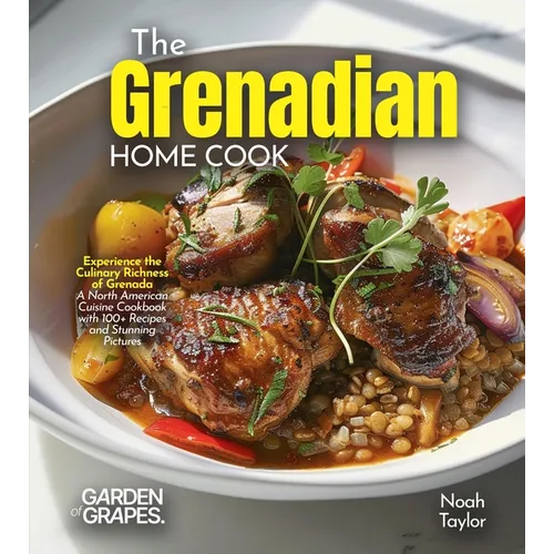 The Grenadian Home Cook: Experience the Culinary Richness of Grenada - A North American Cuisine Cookbook with 100+ Recipes and Stunning Pictures