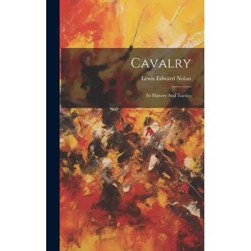 Cavalry: Its History And Tactics