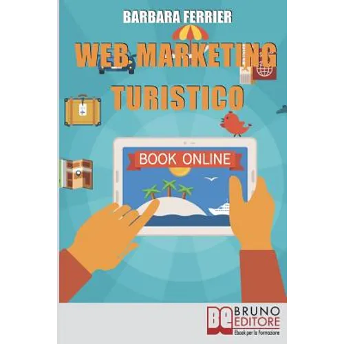 Web Marketing Turistico: Come Acquisire Migliaia di Clienti per la Tua Struttura con il Web
