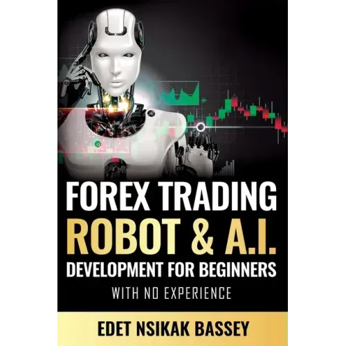 Forex Trading Robot and A.I. Development: For Beginners With No Experience