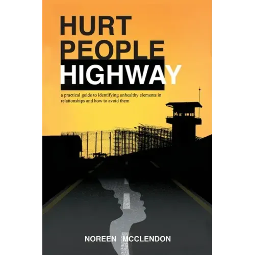 Hurt People Highway: a practical guide to identifying unhealthy elements in relationships and how to avoid them