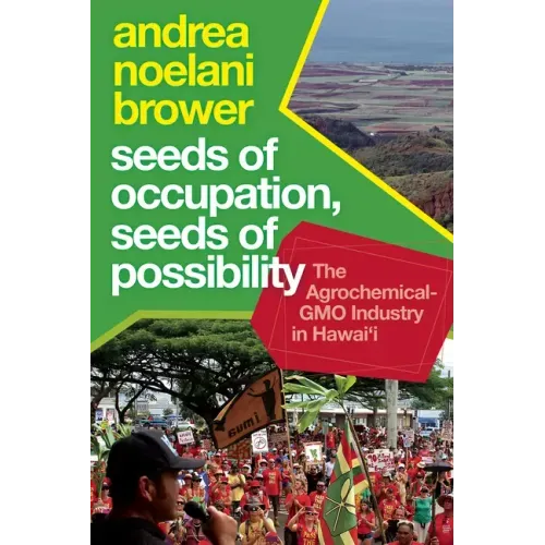 Seeds of Occupation, Seeds of Possibility: The Agrochemical-Gmo Industry in Hawai'i