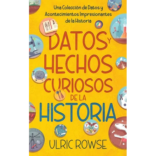 Datos y Hechos Curiosos de la Historia: Una Colección de Datos y Acontecimientos Impresionantes de la Historia