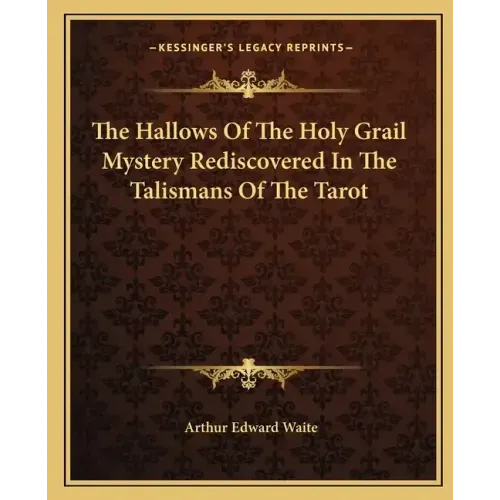 The Hallows of the Holy Grail Mystery Rediscovered in the Talismans of the Tarot