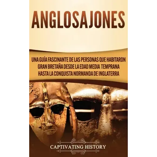Anglosajones: Una guía fascinante de las personas que habitaron Gran Bretaña desde la Edad Media temprana hasta la conquista normanda de Inglaterra
