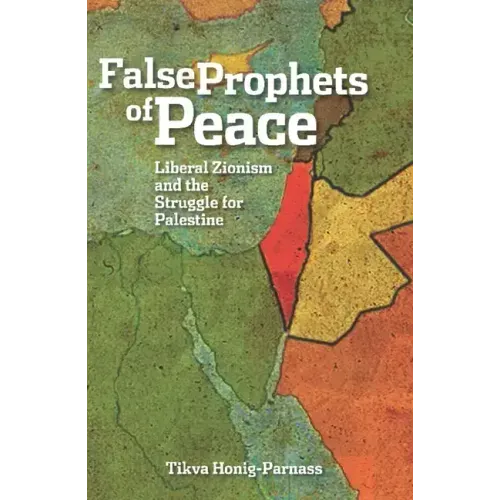 False Prophets of Peace: Liberal Zionism and the Struggle for Palestine