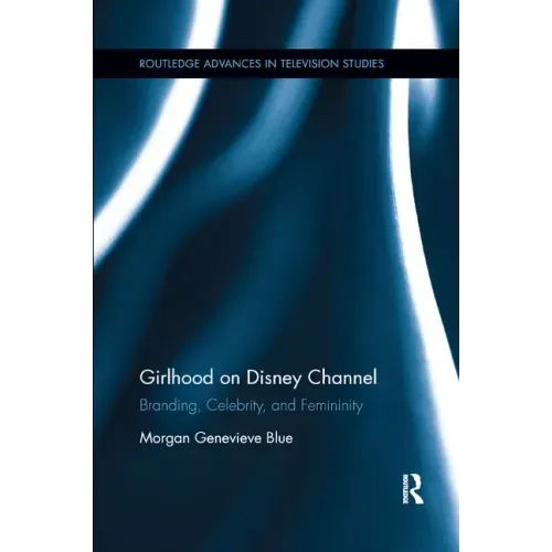 Girlhood on Disney Channel: Branding, Celebrity, and Femininity