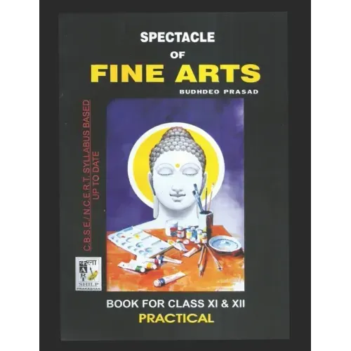 Spectacle of Fine Art: PRACTICAL BOOK: CBSE Class-11&12: Text Book of Drawing, Painting, Sculpture, Graphics, Applied Art/Commercial Art pres