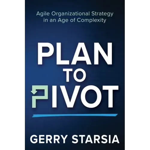 Plan to Pivot: Agile Organizational Strategy in an Age of Complexity