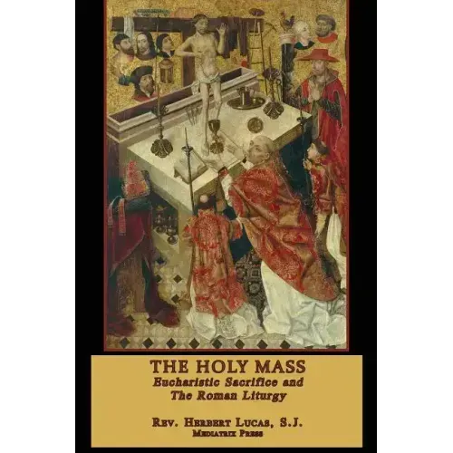 The Holy Mass: The Eucharistic Sacrifice and the Roman Liturgy