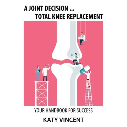 A Joint Decision ... Total Knee Replacement: Your Handbook for Success