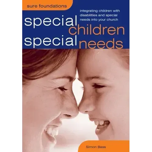 Special Children, Special Needs: Integrating Children with Disabilities and Special Needs Into Your Church