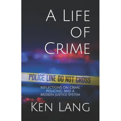 A Life of Crime: Reflections on Crime, Policing, and a Broken Justice System