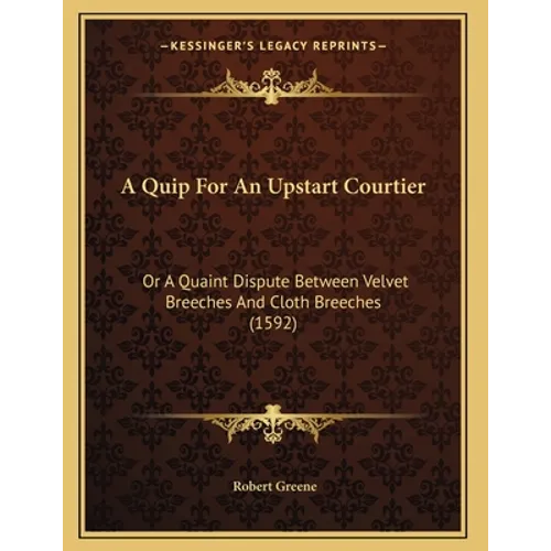 A Quip For An Upstart Courtier: Or A Quaint Dispute Between Velvet Breeches And Cloth Breeches (1592)